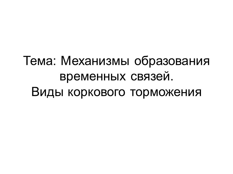 Тема: Механизмы образования временных связей.  Виды коркового торможения
